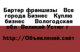 Бартер франшизы - Все города Бизнес » Куплю бизнес   . Вологодская обл.,Великий Устюг г.